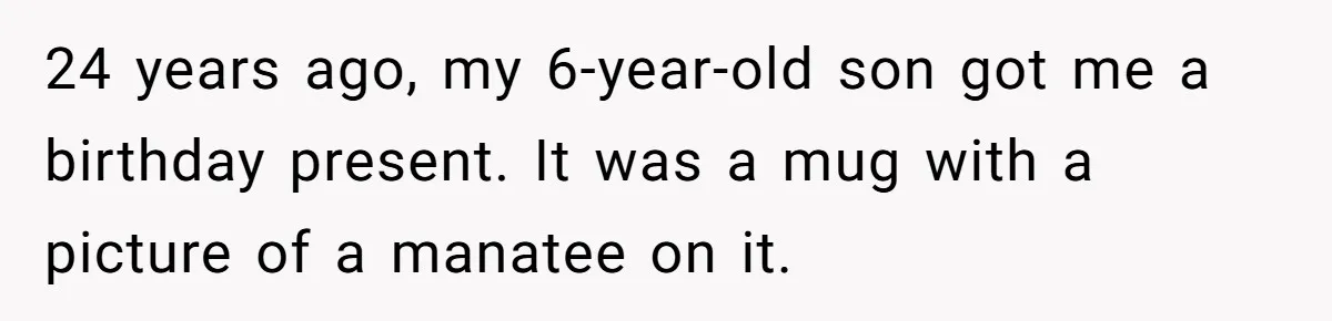 24 years ago, my 6-year-old son got me a birthday present. It was a mug with a picture of a manatee on it.