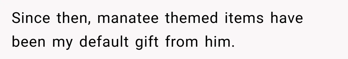 Since then, manatee themed items have been my default gift from him.