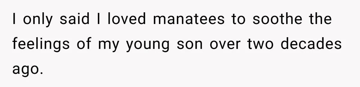 I only said I loved manatees to soothe the feelings of my young son over two decades ago.