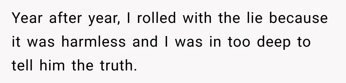 Year after year, I rolled with the lie because it was harmless and I was in too deep to tell him the truth.