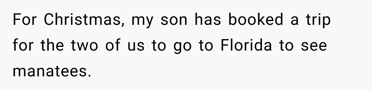For Christmas, my son has booked a trip for the two of us to go to Florida to see manatees.