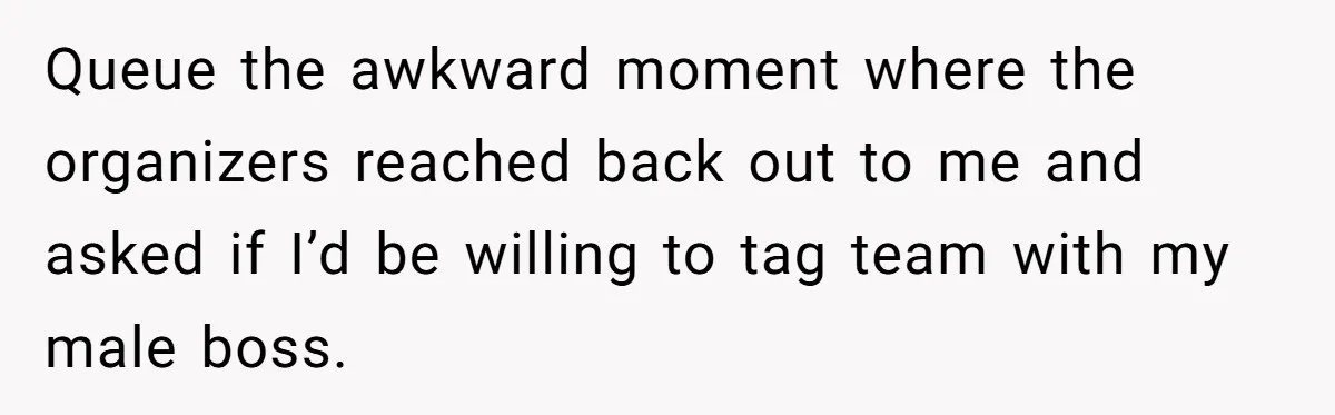 Queue the awkward moment where the organizers reached back out to me and asked if I’d be willing to tag team with my male boss.