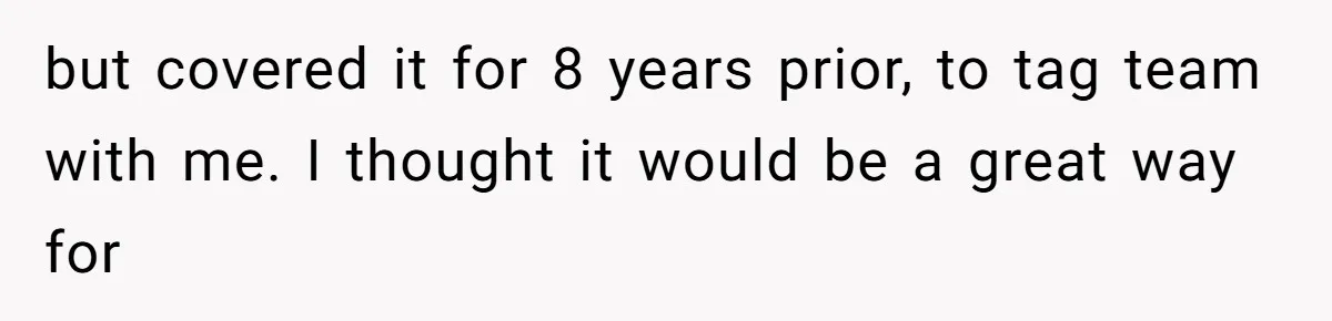 but covered it for 8 years prior, to tag team with me. I thought it would be a great way for