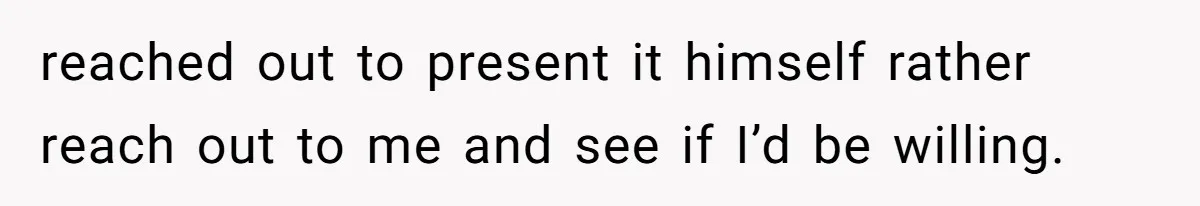 reached out to present it himself rather reach out to me and see if I’d be willing.