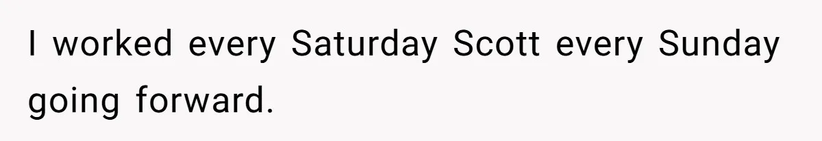 Boss Pushes Teen Too Far, He Quits And Shuts Down The Most Popular Pizza Place Within 2 Days I worked every Saturday Scott every Sunday going forward.