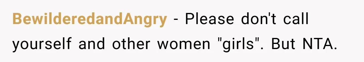 BewilderedandAngry − Please don't call yourself and other women "girls". But NTA.