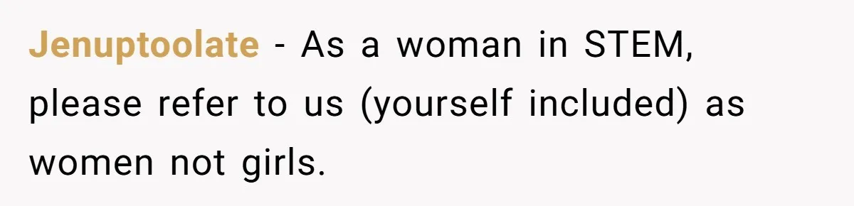 Jenuptoolate − As a woman in STEM, please refer to us (yourself included) as women not girls.