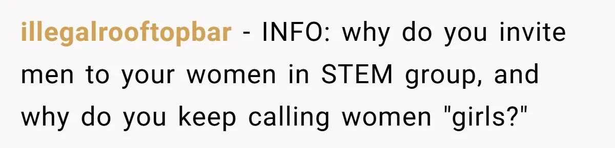 illegalrooftopbar − INFO: why do you invite men to your women in STEM group, and why do you keep calling women "girls?"