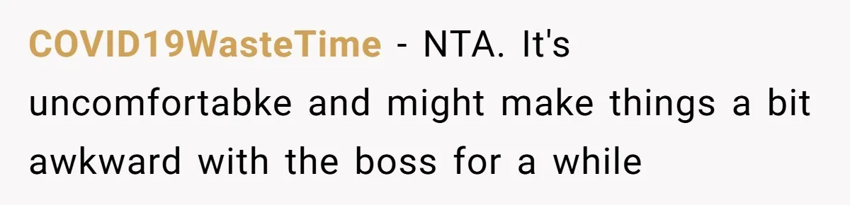 COVID19WasteTime − NTA. It's uncomfortabke and might make things a bit awkward with the boss for a while
