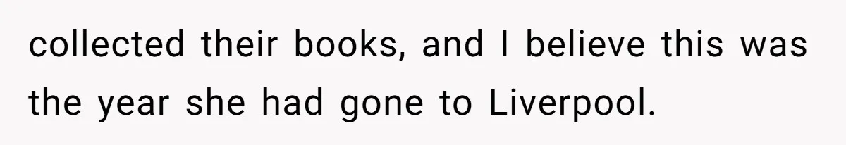collected their books, and I believe this was the year she had gone to Liverpool.