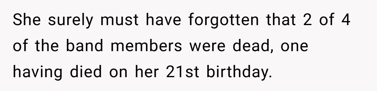 She surely must have forgotten that 2 of 4 of the band members were dead, one having died on her 21st birthday.