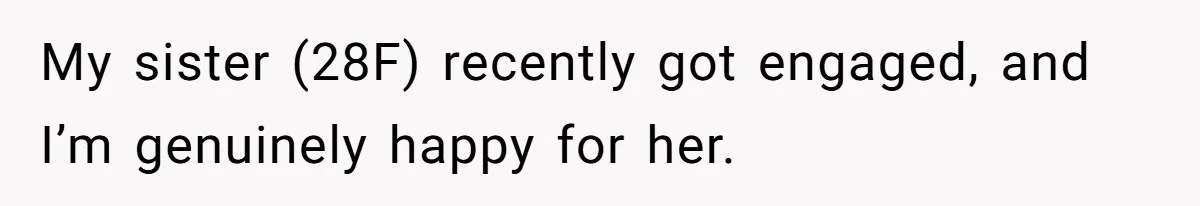 My sister (28F) recently got engaged, and I’m genuinely happy for her.