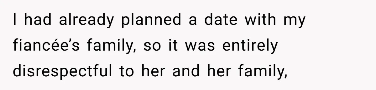 I had already planned a date with my fiancée’s family, so it was entirely disrespectful to her and her family,
