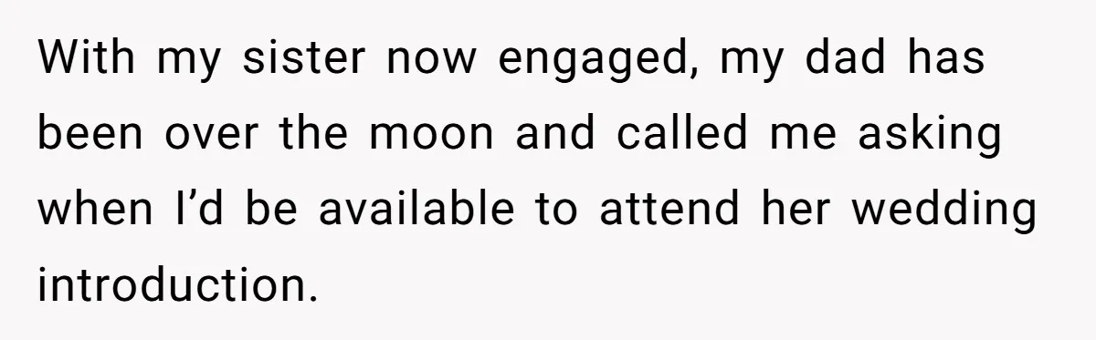 With my sister now engaged, my dad has been over the moon and called me asking when I’d be available to attend her wedding introduction.