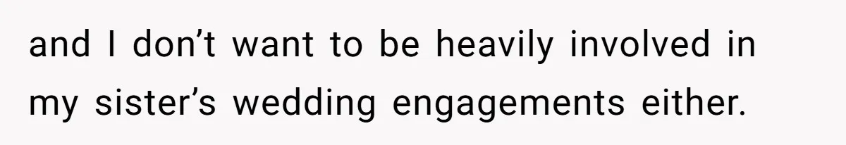 and I don’t want to be heavily involved in my sister’s wedding engagements either.