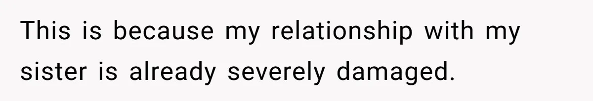 This is because my relationship with my sister is already severely damaged.