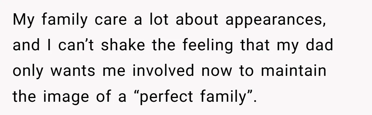 My family care a lot about appearances, and I can’t shake the feeling that my dad only wants me involved now to maintain the image of a “perfect family”.