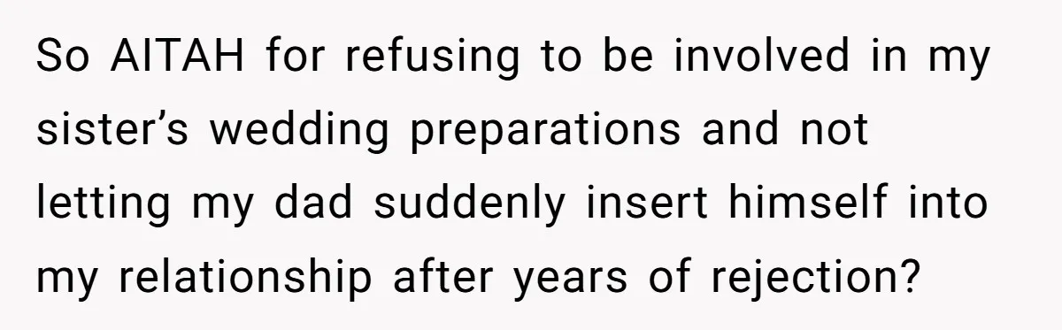 So AITAH for refusing to be involved in my sister’s wedding preparations and not letting my dad suddenly insert himself into my relationship after years of rejection?