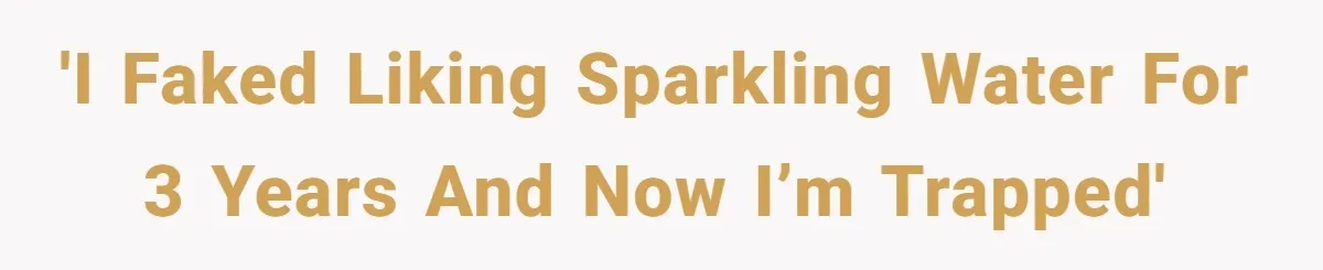 'I Faked Liking Sparkling Water for 3 Years and Now I’m Trapped'