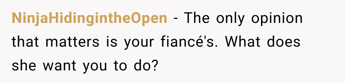 NinjaHidingintheOpen − The only opinion that matters is your fiancé's. What does she want you to do?
