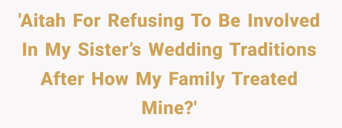 'AITAH for refusing to be involved in my sister’s wedding traditions after how my family treated mine?'
