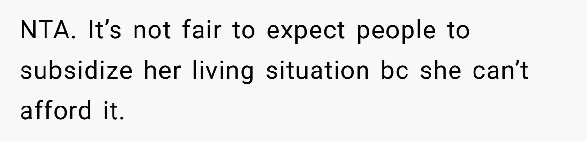 NTA. It’s not fair to expect people to subsidize her living situation bc she can’t afford it.