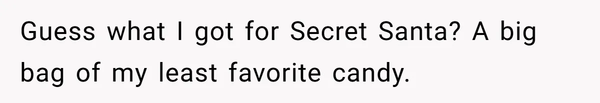 Guess what I got for Secret Santa? A big bag of my least favorite candy.