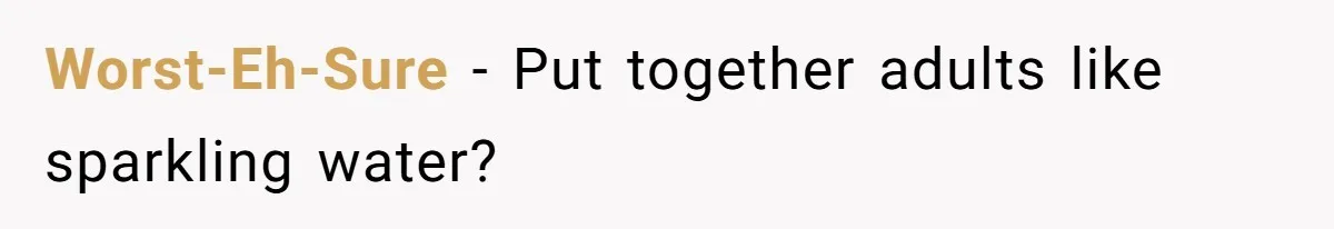 Worst-Eh-Sure − Put together adults like sparkling water?