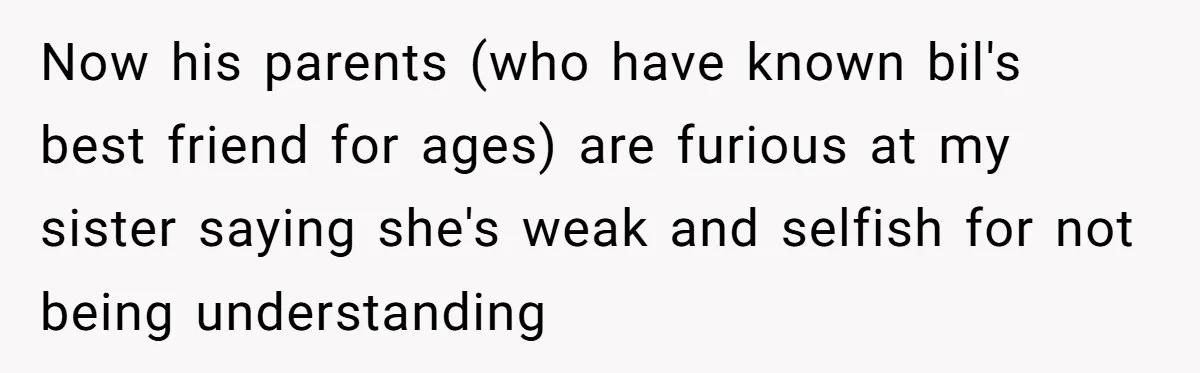 Now his parents (who have known bil's best friend for ages) are furious at my sister saying she's weak and selfish for not being understanding