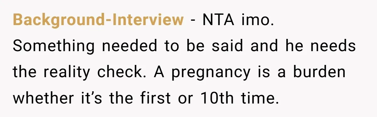 Background-Interview − NTA imo. Something needed to be said and he needs the reality check. A pregnancy is a burden whether it’s the first or 10th time.