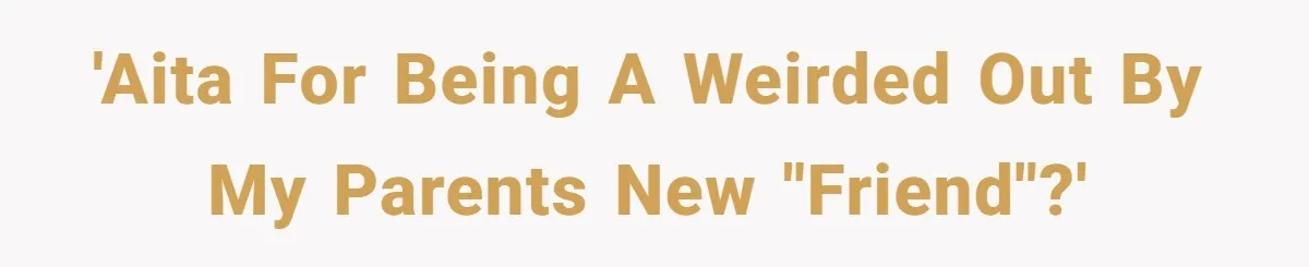 'AITA For being a weirded out by my parents new "friend"?'