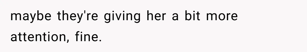 maybe they're giving her a bit more attention, fine.
