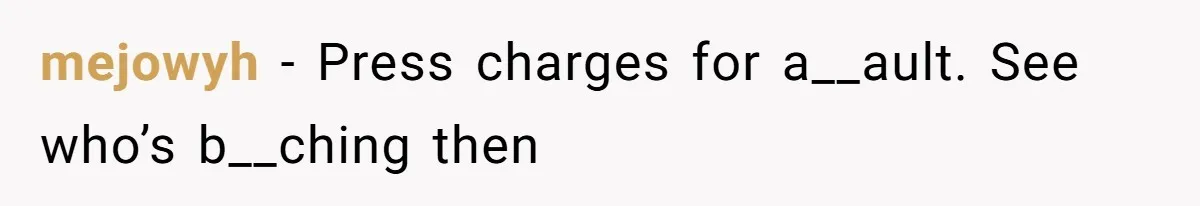 mejowyh − Press charges for a__ault. See who’s b__ching then