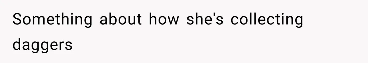 Something about how she's collecting daggers