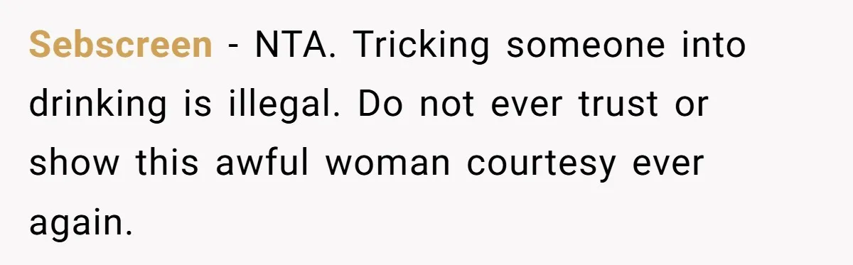 Sebscreen − NTA. Tricking someone into drinking is illegal. Do not ever trust or show this awful woman courtesy ever again.