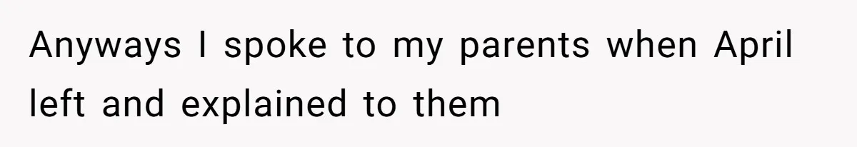 Anyways I spoke to my parents when April left and explained to them