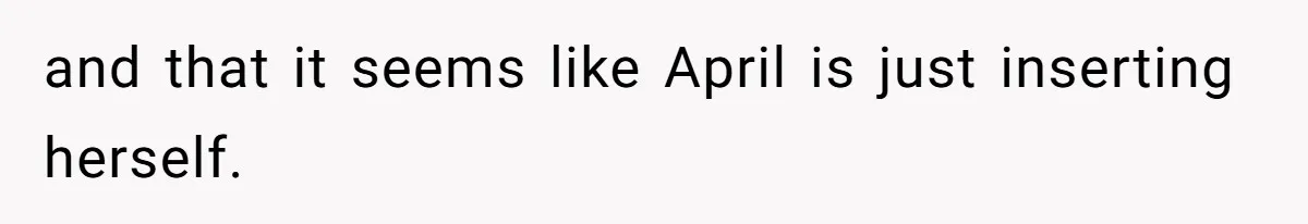 and that it seems like April is just inserting herself.