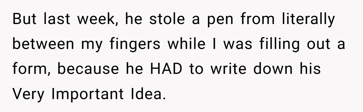 He Kept Snatching Things Out of People’s Hands, So She Finally Snatched Back But last week, he stole a pen from literally between my fingers while I was filling out a form, because he HAD to write down his Very Important Idea.