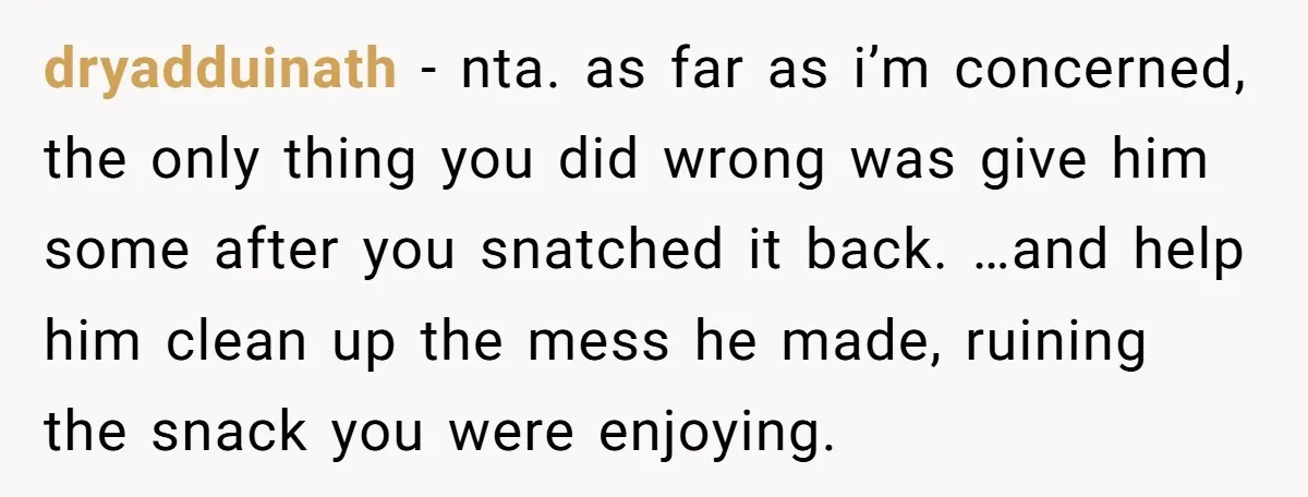 He Kept Snatching Things Out of People’s Hands, So She Finally Snatched Back dryadduinath − nta. as far as i’m concerned, the only thing you did wrong was give him some after you snatched it back. …and help him clean up the mess...