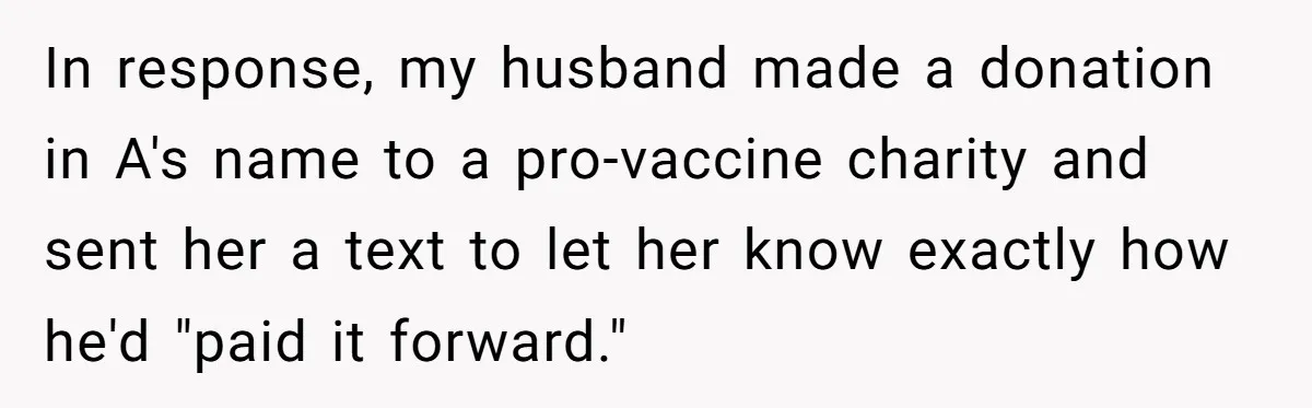 In response, my husband made a donation in A's name to a pro-vaccine charity and sent her a text to let her know exactly how he'd "paid it forward."