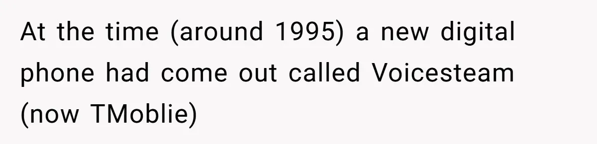 At the time (around 1995) a new digital phone had come out called Voicesteam (now TMoblie)