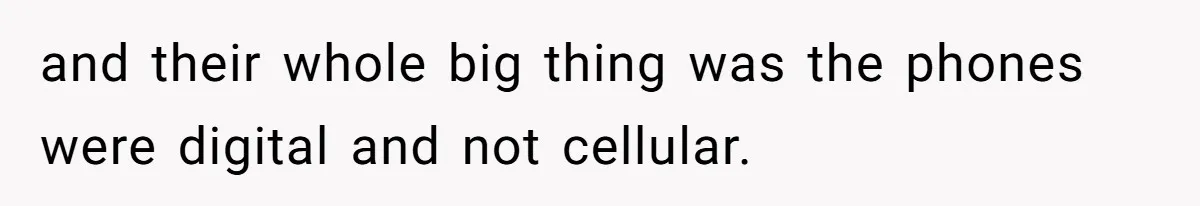 and their whole big thing was the phones were digital and not cellular.