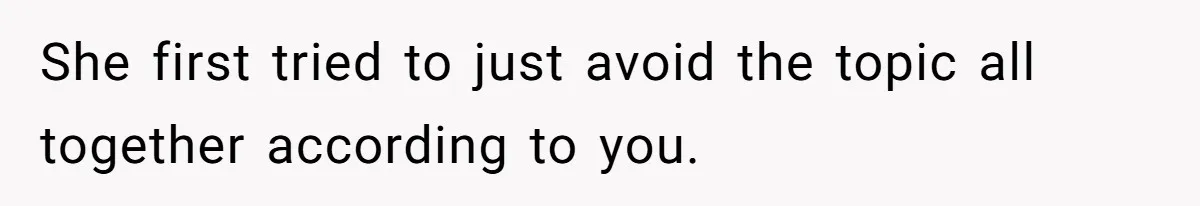 She first tried to just avoid the topic all together according to you.