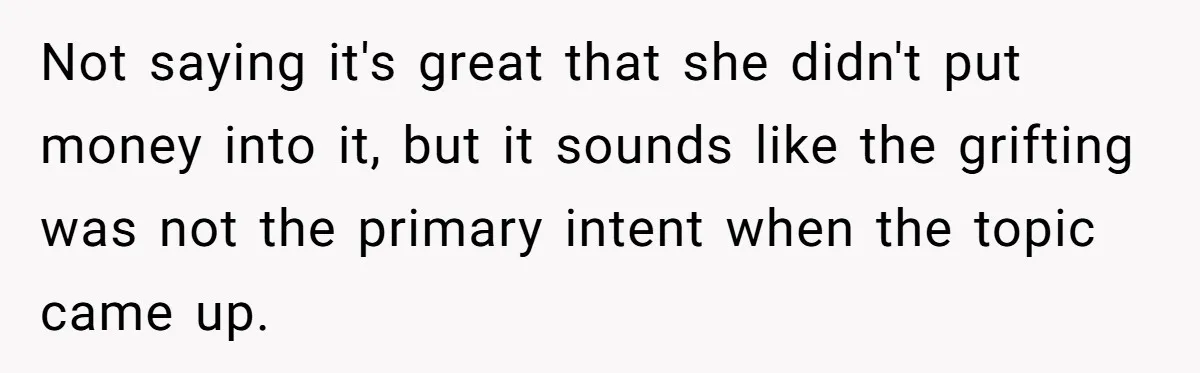 Not saying it's great that she didn't put money into it, but it sounds like the grifting was not the primary intent when the topic came up.
