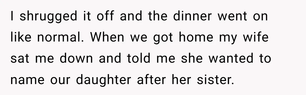 I shrugged it off and the dinner went on like normal. When we got home my wife sat me down and told me she wanted to name our daughter after...