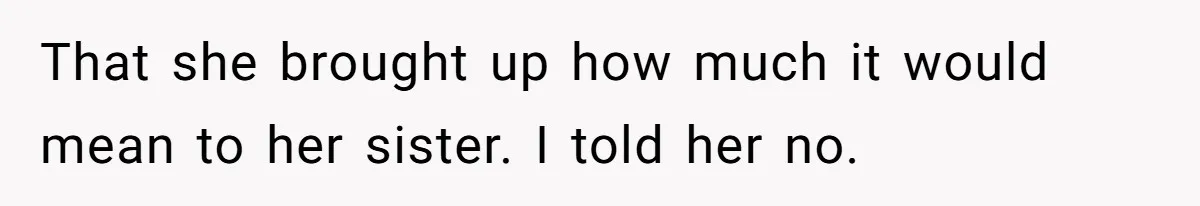 That she brought up how much it would mean to her sister. I told her no.