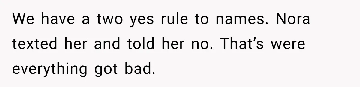 We have a two yes rule to names. Nora texted her and told her no. That’s were everything got bad.