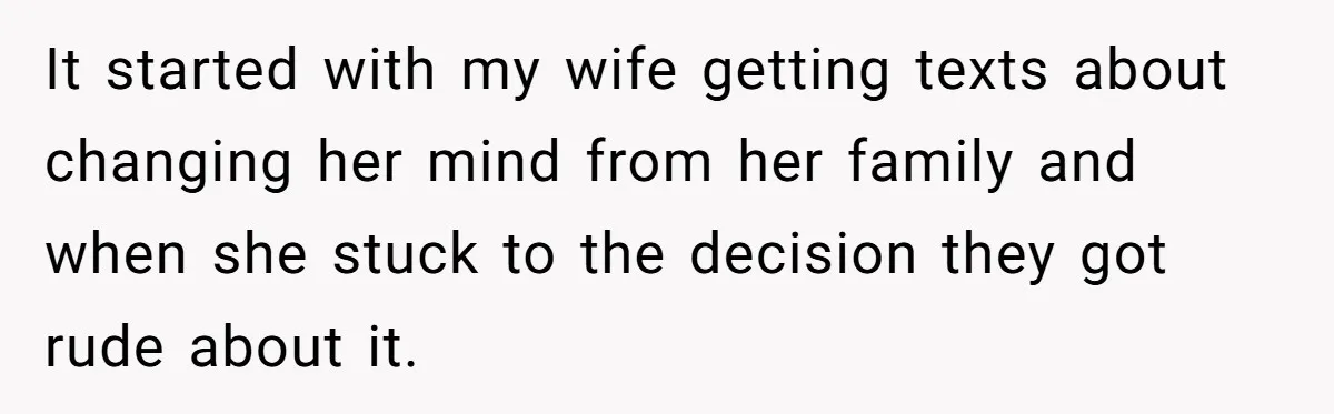 It started with my wife getting texts about changing her mind from her family and when she stuck to the decision they got rude about it.
