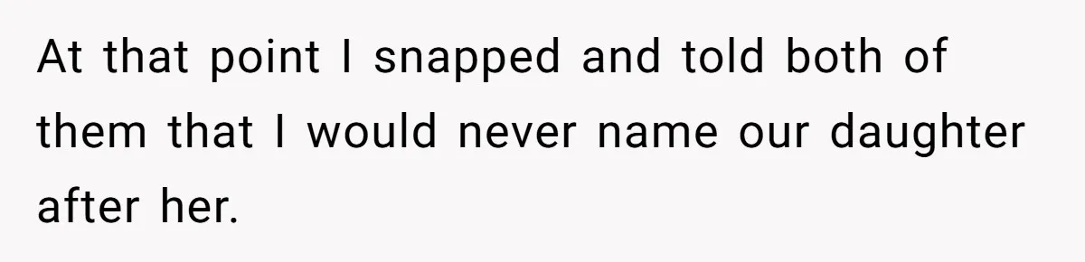 At that point I snapped and told both of them that I would never name our daughter after her.