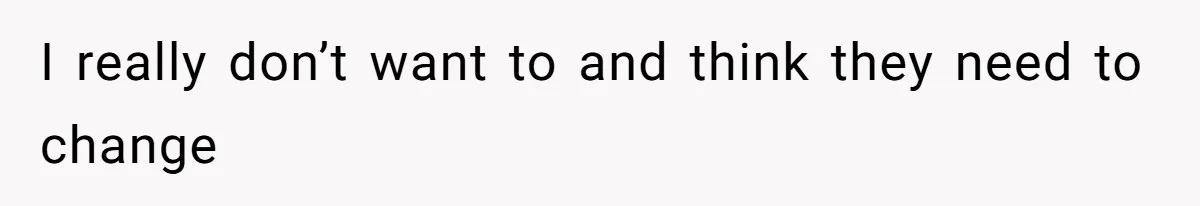 I really don’t want to and think they need to change